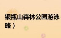 银瓶山森林公园游泳（银瓶山森林公园游玩攻略）