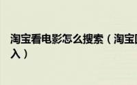 淘宝看电影怎么搜索（淘宝回忆杀购物电影查询入口怎么进入）