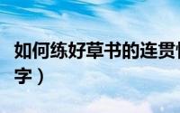 如何练好草书的连贯性（如何练好草书的潦草字）