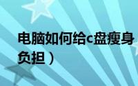 电脑如何给c盘瘦身（c盘瘦身大全让电脑无负担）
