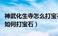神武化生寺怎么打宝石（神武化生寺的装备该如何打宝石）