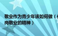 敬业作为青少年该如何做（作为我们青少年应该如何践行爱岗敬业的精神）