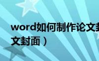 word如何制作论文封面（Word如何制作论文封面）