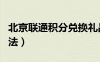 北京联通积分兑换礼品（北京联通积分兑换方法）