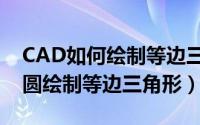 CAD如何绘制等边三角形（CAD中如何利用圆绘制等边三角形）