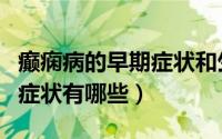 癫痫病的早期症状和生活注意（癫痫病的早期症状有哪些）