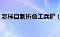 怎样自制折叠工兵铲（怎样自制折叠收纳箱）