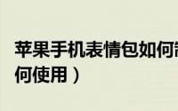 苹果手机表情包如何制作（苹果手机表情包如何使用）