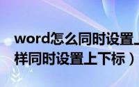 word怎么同时设置上下标（Word技巧—怎样同时设置上下标）