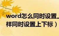 word怎么同时设置上下标（Word技巧—怎样同时设置上下标）