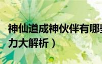 神仙道成神伙伴有哪些（《神仙道》新伙伴实力大解析）