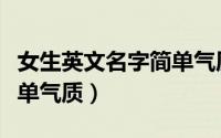 女生英文名字简单气质大气（女生英文名字简单气质）