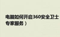 电脑如何开启360安全卫士（如何使用360安全卫士的电脑专家服务）