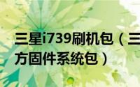 三星i739刷机包（三星I759刷机教程 线刷官方固件系统包）
