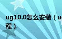 ug10.0怎么安装（ug10.0安装详细的图文教程）
