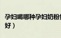 孕妇喝哪种孕妇奶粉好（解读孕妇喝什么奶粉好）