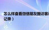 怎么样查看微信朋友圈访客记录（微信朋友圈怎么查看访客记录）