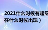 2021什么时候有超级月亮（超级月亮2021年在什么时候出现）