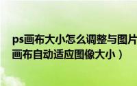 ps画布大小怎么调整与图片适应（PS如何调整画布大小 让画布自动适应图像大小）