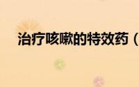 治疗咳嗽的特效药（治疗咳嗽的小药方）