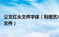 公文红头文件字体（利用艺术字设计公文中的文件标识 红头文件）