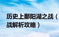 历史上鄱阳湖之战（4399明朝传奇鄱阳湖大战解析攻略）