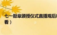 七一勋章颁授仪式直播观后感（七一勋章颁授仪式直播怎么看）