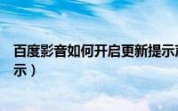 百度影音如何开启更新提示声音（百度影音如何开启更新提示）
