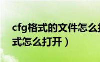 cfg格式的文件怎么打开（cfg是什么文件格式怎么打开）