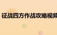 征战四方作战攻略视频（征战四方作战攻略）