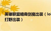 英雄联盟暗裔剑魔出装（lol暗裔剑魔亚托克斯出装[2]剑魔打野出装）