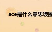 ace是什么意思饭圈（ace是什么意思）