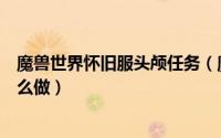 魔兽世界怀旧服头颅任务（魔兽世界怀旧服血顶之颅任务怎么做）