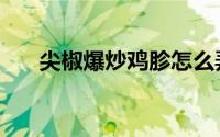 尖椒爆炒鸡胗怎么弄（尖椒爆炒鸡胗）