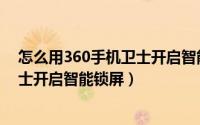 怎么用360手机卫士开启智能锁屏服务（怎么用360手机卫士开启智能锁屏）