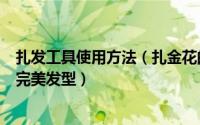 扎发工具使用方法（扎金花的美眉们巧用简单工具缔造假期完美发型）