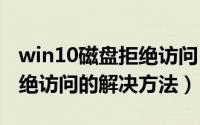 win10磁盘拒绝访问（Windows系统磁盘拒绝访问的解决方法）