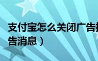 支付宝怎么关闭广告推送（支付宝怎么关闭广告消息）