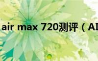 air max 720测评（AIR MAX720深度测评）