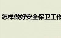 怎样做好安全保卫工作（怎样做好安全工作）