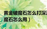黄金破魔石怎么打深渊（地下城与勇士黄金破魔石怎么用）