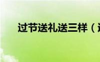 过节送礼送三样（过节送礼送什么好）