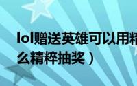 lol赠送英雄可以用精粹吗（LOL未来之礼怎么精粹抽奖）