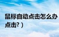 鼠标自动点击怎么办（电脑如何实现鼠标自动点击?）
