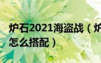 炉石2021海盗战（炉石传说2022海盗战卡组怎么搭配）