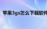 苹果3gs怎么下载软件（苹果3gs怎么激活）