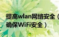 提高wlan网络安全（加强无线网络安全——确保WiFi安全）