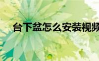 台下盆怎么安装视频（台下盆怎么安装）