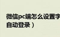 微信pc端怎么设置字体（微信PC端怎么设置自动登录）