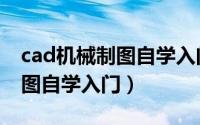 cad机械制图自学入门视频教程（cad机械制图自学入门）